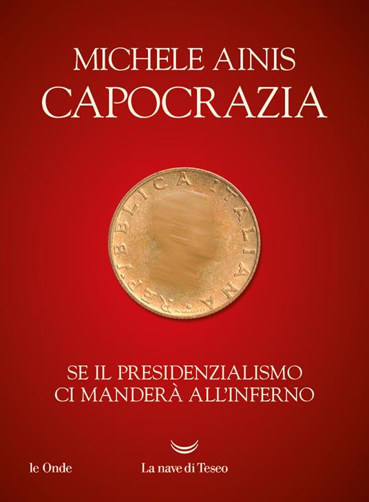 Michele Ainis Capocrazia. Se il presidenzialismo ci manderà all'inferno